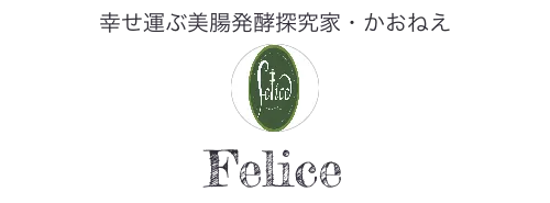 幸せ運ぶ美腸発酵探究家・かおねえ　Felice